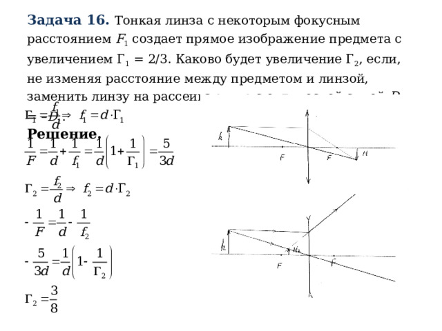 Задача 16. Тонкая линза с некоторым фокусным расстоянием F 1 создает прямое изображение предмета с увеличением Г 1 = 2/3. Каково будет увеличение Г 2 , если, не изменяя расстояние между предметом и линзой, заменить линзу на рассеивающую с оптической силой D 2 = – D 1 . Решение.  