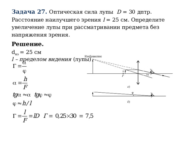 Задача 27.  Оптическая сила лупы D = 30 дптр. Расстояние наилучшего зрения l = 25 см. Определите увеличение лупы при рассматривании предмета без напряжения зрения. Решение. d нз = 25 см l  –  пределом видения (лупы) 