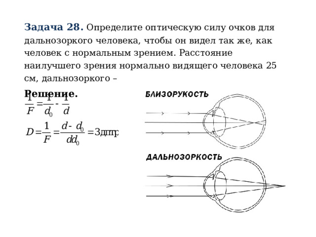 Задача 28.  Определите оптическую силу очков для дальнозоркого человека, чтобы он видел так же, как человек с нормальным зрением. Расстояние наилучшего зрения нормально видящего человека 25 см, дальнозоркого – d = 1 м. Решение. 