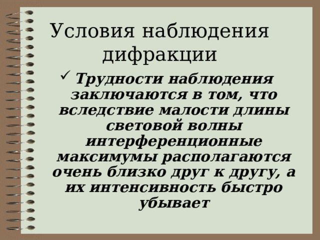 Условия наблюдения дифракции Трудности наблюдения заключаются в том, что вследствие малости длины световой волны интерференционные максимумы располагаются очень близко друг к другу, а их интенсивность быстро убывает 