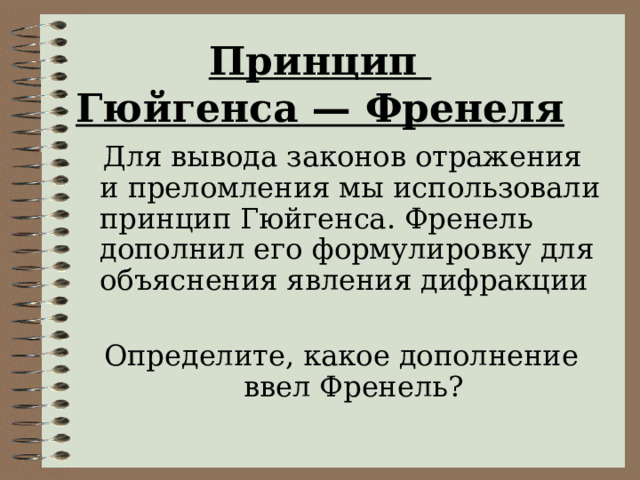 Принцип  Гюйгенса — Френеля  Для вывода законов отражения и преломления мы использовали принцип Гюйгенса. Френель дополнил его формулировку для объяснения явления дифракции Определите, какое дополнение ввел Френель? 