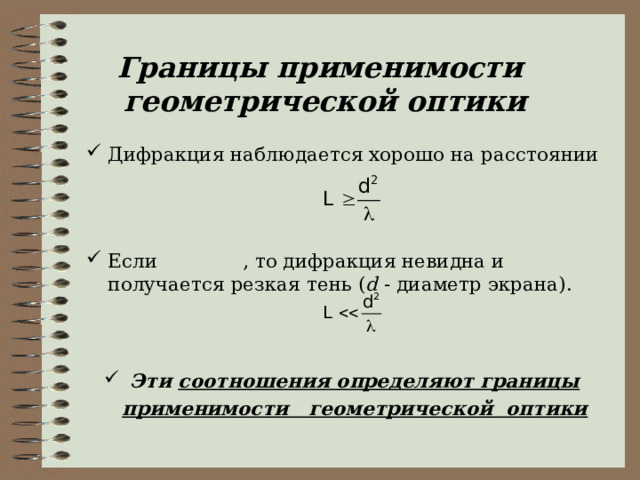 Границы применимости  геометрической оптики Дифракция наблюдается хорошо на расстоянии     Если , то дифракция невидна и получается резкая тень ( d - диаметр экрана).   Эти соотношения определяют границы применимости геометрической оптики 