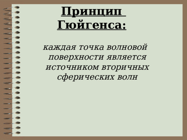 Принцип  Гюйгенса:     каждая точка волновой поверхности является источником вторичных сферических волн 