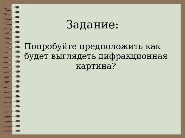 Задание: Попробуйте предположить как будет выглядеть дифракционная картина? 