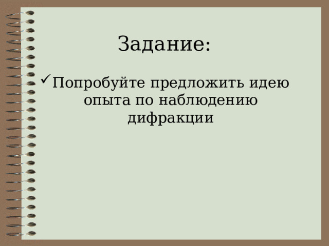 Задание: Попробуйте предложить идею опыта по наблюдению дифракции 