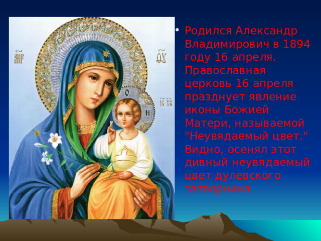Родился Александр Владимирович в 1894 году 16 апреля. Православная церковь 16 апреля празднует явление иконы Божией Матери, называемой 
