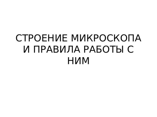 СТРОЕНИЕ МИКРОСКОПА И ПРАВИЛА РАБОТЫ С НИМ 