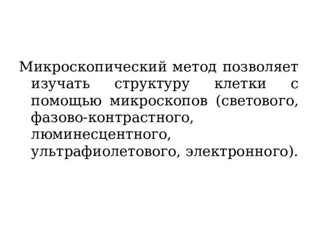 Микроскопический метод позволяет изучать структуру клетки с помощью микроскопов (светового, фазово-контрастного, люминесцентного, ультрафиолетового, электронного). 