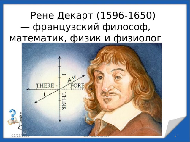  Рене Декарт (1596-1650) — французский философ, математик, физик и физиолог 05/22/2023 http://aida.ucoz.ru  