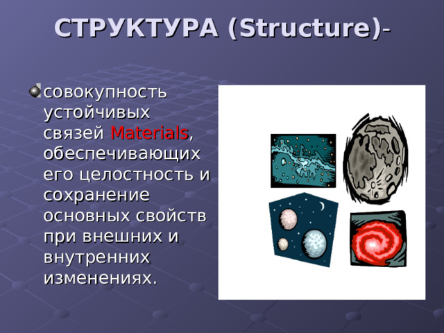 СТРУКТУРА ( Structure ) -   совокупность устойчивых связей Materials , обеспечивающих его целостность и сохранение основных свойств при внешних и внутренних изменениях. 