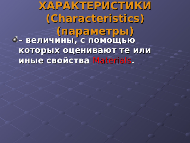 ХАРАКТЕРИСТИКИ ( Characteristics ) (параметры) – величины, с помощью которых оценивают те или иные свойства Materials . 