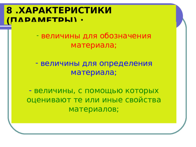  8 .ХАРАКТЕРИСТИКИ (ПАРАМЕТРЫ) :    величины для обозначения материала;  величины для определения материала;  величины, с помощью которых оценивают те или иные свойства материалов; 