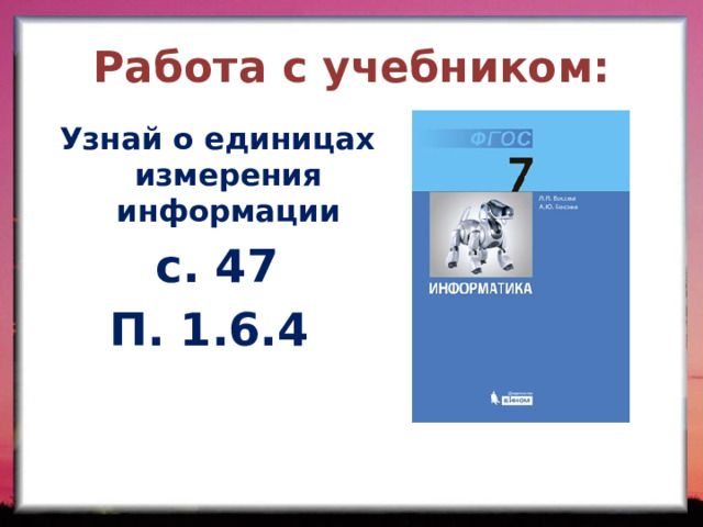 Работа с учебником: Узнай о единицах измерения информации с. 47 П. 1.6.4 