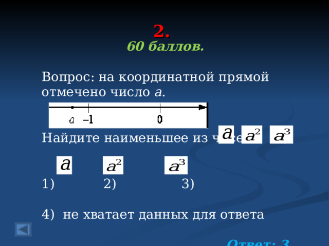 2. 60 баллов.  Вопрос: на координатной прямой отмечено число a . Найдите наименьшее из чисел   , , , 1) 2) 3) 4) не хватает данных для ответа  Ответ: 3  