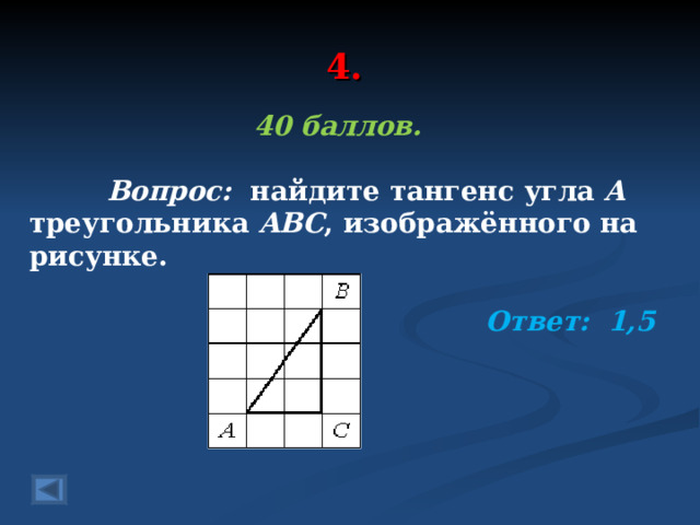 4. 40 баллов.   Вопрос: найдите тангенс угла А треугольника ABC , изображённого на рисунке. Ответ: 1,5 