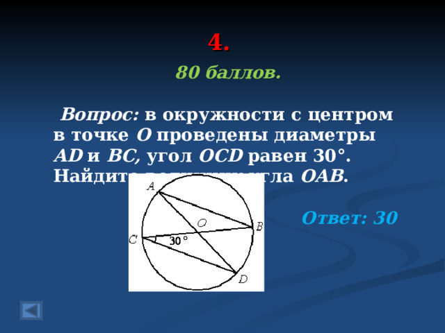 4. 80 баллов.   Вопрос: в окружности с центром в точке О проведены диаметры AD и BC, угол OCD  равен 30°. Найдите величину угла OAB . Ответ: 30  