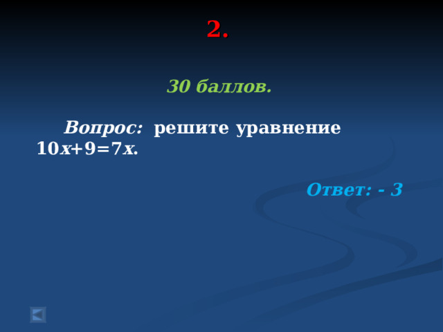 2.   30 баллов.   Вопрос: решите уравнение 10 x +9=7 x .  Ответ: - 3 