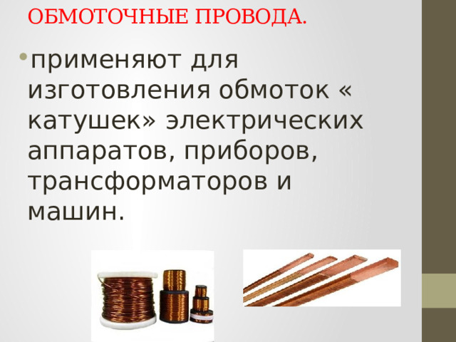 ОБМОТОЧНЫЕ ПРОВОДА.    применяют для изготовления обмоток « катушек» электрических аппаратов, приборов, трансформаторов и машин. 