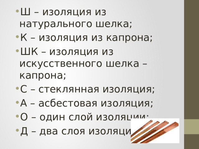 Ш – изоляция из натурального шелка; К – изоляция из капрона; ШК – изоляция из искусственного шелка – капрона; С – стеклянная изоляция; А – асбестовая изоляция; О – один слой изоляции; Д – два слоя изоляции. 