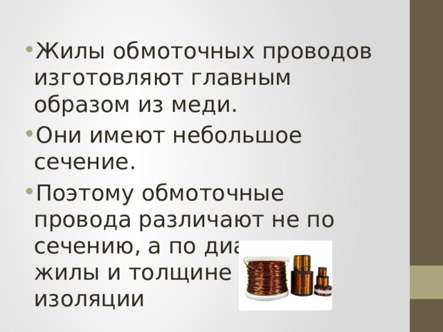 Жилы обмоточных проводов изготовляют главным образом из меди. Они имеют небольшое сечение. Поэтому обмоточные провода различают не по сечению, а по диаметру жилы и толщине слоя изоляции 