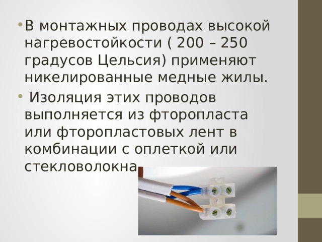 В монтажных проводах высокой нагревостойкости ( 200 – 250 градусов Цельсия) применяют никелированные медные жилы.  Изоляция этих проводов выполняется из фторопласта или фторопластовых лент в комбинации с оплеткой или стекловолокна. 