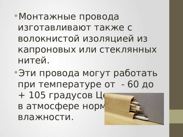 Монтажные провода изготавливают также с волокнистой изоляцией из капроновых или стеклянных нитей. Эти провода могут работать при температуре от - 60 до + 105 градусов Цельсия, но в атмосфере нормальной влажности. 