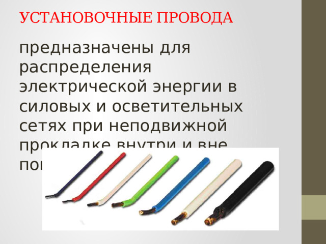УСТАНОВОЧНЫЕ ПРОВОДА предназначены для распределения электрической энергии в силовых и осветительных сетях при неподвижной прокладке внутри и вне помещения. 