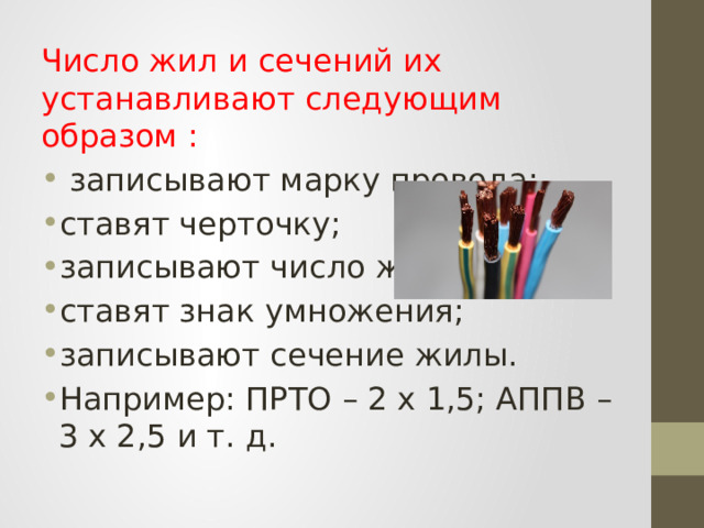 Число жил и сечений их устанавливают следующим образом :  записывают марку провода; ставят черточку; записывают число жил; ставят знак умножения; записывают сечение жилы. Например: ПРТО – 2 х 1,5; АППВ – 3 х 2,5 и т. д. 