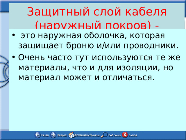 Защитный слой кабеля (наружный покров) -  это наружная оболочка, которая защищает броню и/или проводники. Очень часто тут используются те же материалы, что и для изоляции, но материал может и отличаться. 