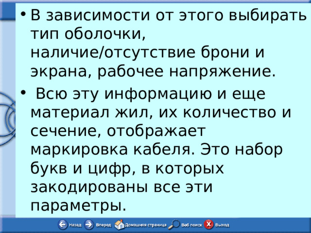 В зависимости от этого выбирать тип оболочки, наличие/отсутствие брони и экрана, рабочее напряжение.  Всю эту информацию и еще материал жил, их количество и сечение, отображает маркировка кабеля. Это набор букв и цифр, в которых закодированы все эти параметры. 