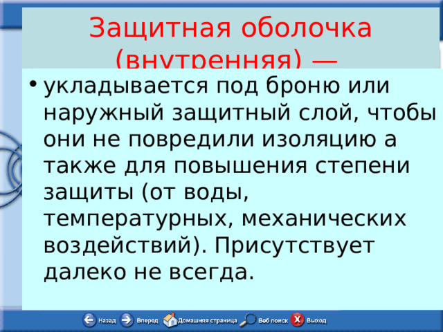 Защитная оболочка (внутренняя) — укладывается под броню или наружный защитный слой, чтобы они не повредили изоляцию а также для повышения степени защиты (от воды, температурных, механических воздействий). Присутствует далеко не всегда. 