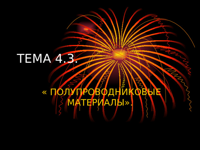 ТЕМА 4.3.  « ПОЛУПРОВОДНИКОВЫЕ МАТЕРИАЛЫ». 
