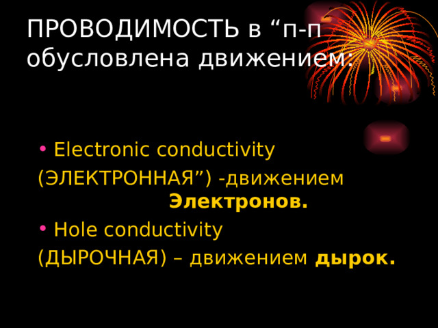 ПРОВОДИМОСТЬ в “п-п обусловлена движением:   Electronic conductivity (ЭЛЕКТРОННАЯ”) -движением     Электронов. Hole conductivity (ДЫРОЧНАЯ) – движением дырок. 