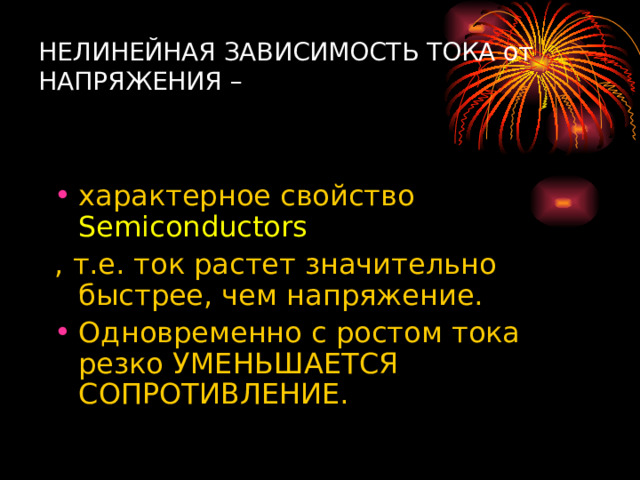 НЕЛИНЕЙНАЯ ЗАВИСИМОСТЬ ТОКА от НАПРЯЖЕНИЯ –   характерное свойство Semiconductors , т.е. ток растет значительно быстрее, чем напряжение. Одновременно с ростом тока резко УМЕНЬШАЕТСЯ СОПРОТИВЛЕНИЕ. 