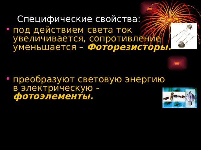 Специфические свойства: под действием света ток увеличивается, сопротивление уменьшается – Фоторезисторы.   преобразуют световую энергию в электрическую - фотоэлементы.  