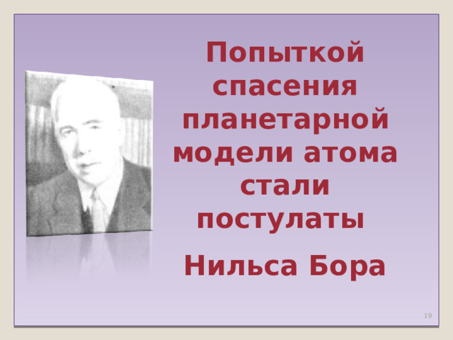 Попыткой спасения планетарной модели атома стали постулаты Нильса Бора    