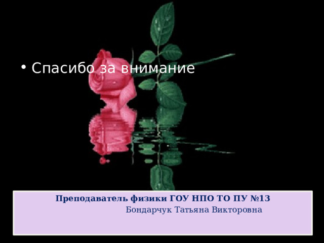 Спасибо за внимание Преподаватель физики ГОУ НПО ТО ПУ №13  Бондарчук Татьяна Викторовна 