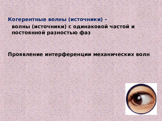 Когерентные волны (источники) –  волны (источники) с одинаковой частой и постоянной разностью фаз   Проявление интерференции механических волн   