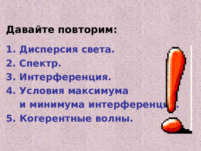 Давайте повторим:  Дисперсия света. Спектр. Интерференция. Условия максимума  и минимума интерференции. 5. Когерентные волны. 