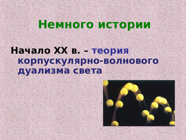 Немного истории  Начало ХХ в. – теория корпускулярно-волнового дуализма света 