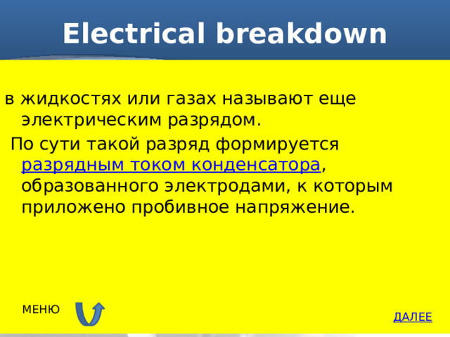 Electrical breakdown в жидкостях или газах называют еще электрическим разрядом.  По сути такой разряд формируется  разрядным током конденсатора , образованного электродами, к которым приложено пробивное напряжение.  МЕНЮ ДАЛЕЕ 