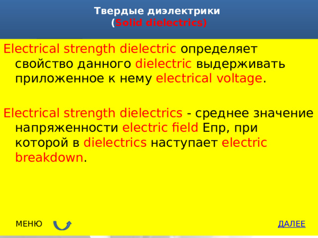 Твердые диэлектрики  ( Solid dielectrics)   Electrical strength dielectric определяет свойство данного dielectric выдерживать приложенное к нему electrical voltage . Electrical strength dielectrics - среднее значение напряженности electric field Епр, при которой в dielectrics наступает electric breakdown . ДАЛЕЕ МЕНЮ 
