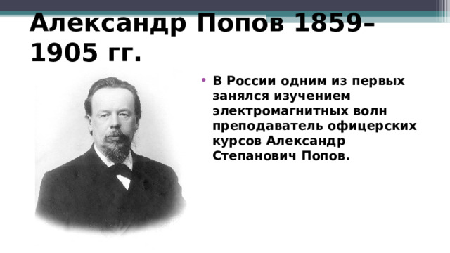 Александр Попов 1859–1905 гг.   В России одним из первых занялся изучением электромагнитных волн преподаватель офицерских курсов Александр Степанович Попов.  