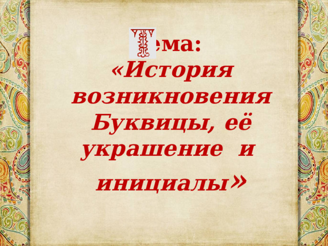 Тема: «История возникновения Буквицы, её украшение и инициалы » 