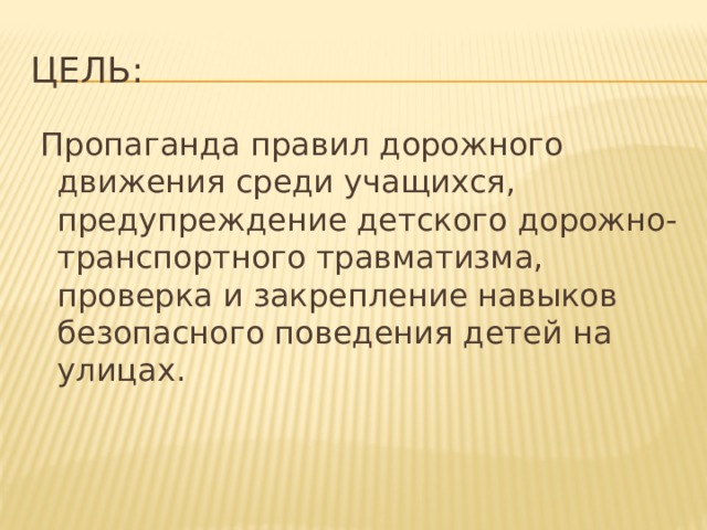 Цель:  Пропаганда правил дорожного движения среди учащихся, предупреждение детского дорожно-транспортного травматизма, проверка и закрепление навыков безопасного поведения детей на улицах. 