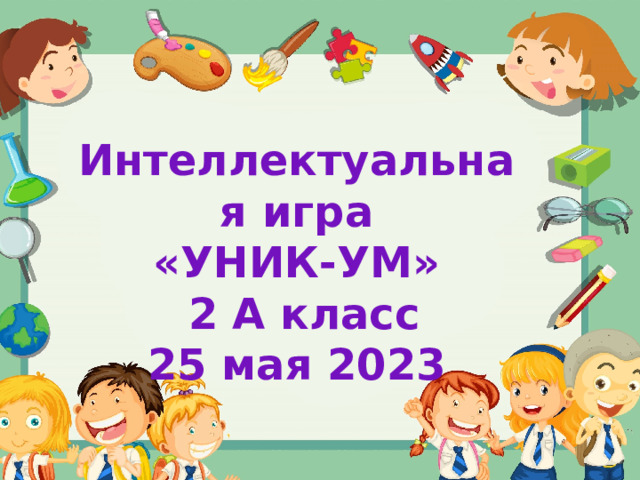 Интеллектуальная игра «УНИК-УМ»  2 А класс 25 мая 2023 