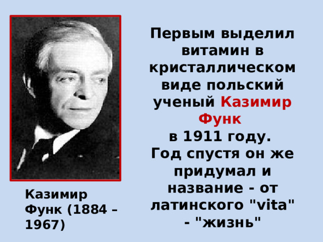 Первым выделил витамин в кристаллическом виде польский ученый Казимир Функ в 1911 году. Год спустя он же придумал и название - от латинского 