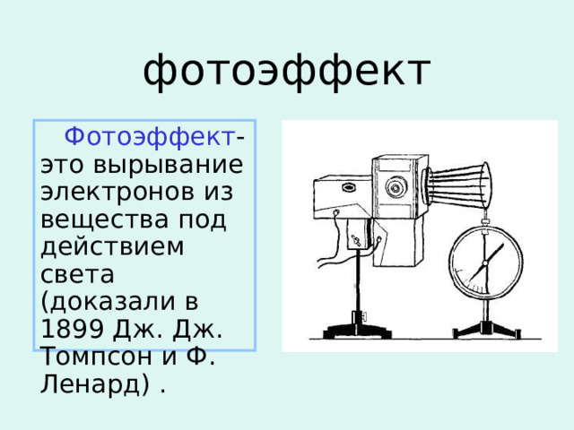 фотоэффект  Фотоэффект - это вырывание электронов из вещества под действием света (доказали в 1899 Дж. Дж. Томпсон и Ф. Ленард) . 