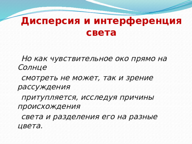 Дисперсия и интерференция света  Но как чувствительное око прямо на Солнце  смотреть не может, так и зрение рассуждения  притупляется, исследуя причины происхождения  света и разделения его на разные цвета.  М.В.Ломоносов 