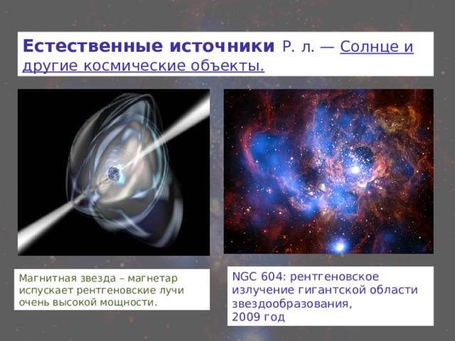 Естественные источники Р. л. — Солнце и другие космические объекты. NGC 604: рентгеновское излучение гигантской области звездообразования, 2009 год Магнитная звезда – магнетар испускает рентгеновские лучи очень высокой мощности. 